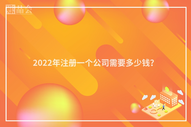 2022年注册一个公司需要多少钱？