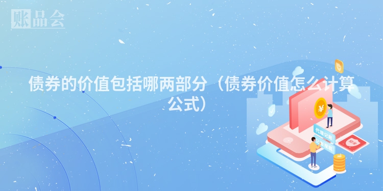 债券的价值包括哪两部分（债券价值怎么计算公式）