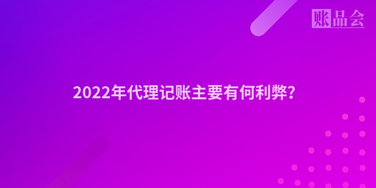 2022年代理记账主要有何利弊？