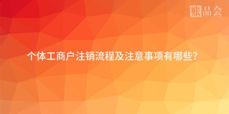 个体工商户注销流程及注意事项有哪些？