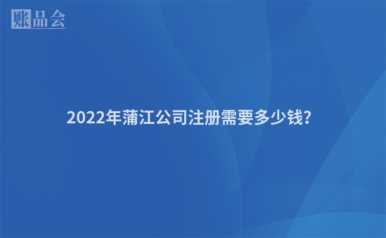 2022年蒲江公司注册需要多少钱？