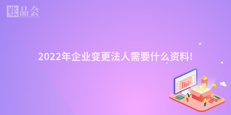 2022年企业变更法人需要什么资料!