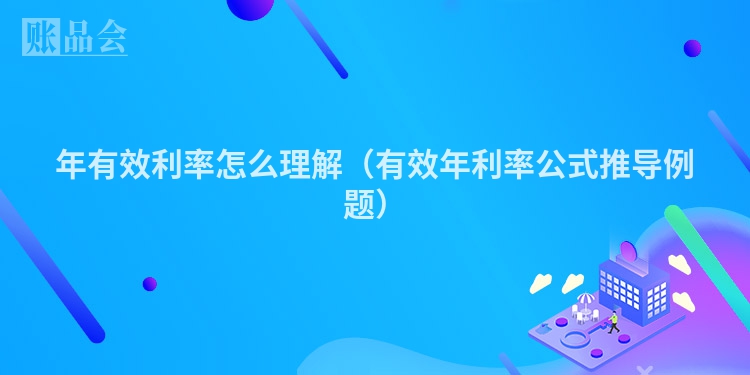 年有效利率怎么理解（有效年利率公式推导例题）
