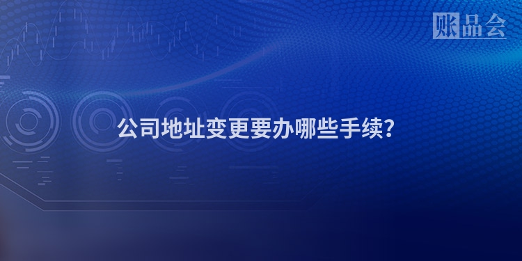 公司地址变更要办哪些手续？
