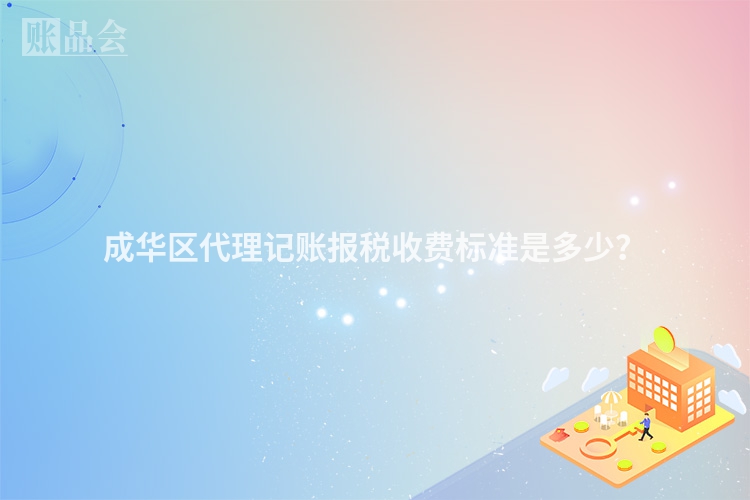 成华区代理记账报税收费标准是多少？