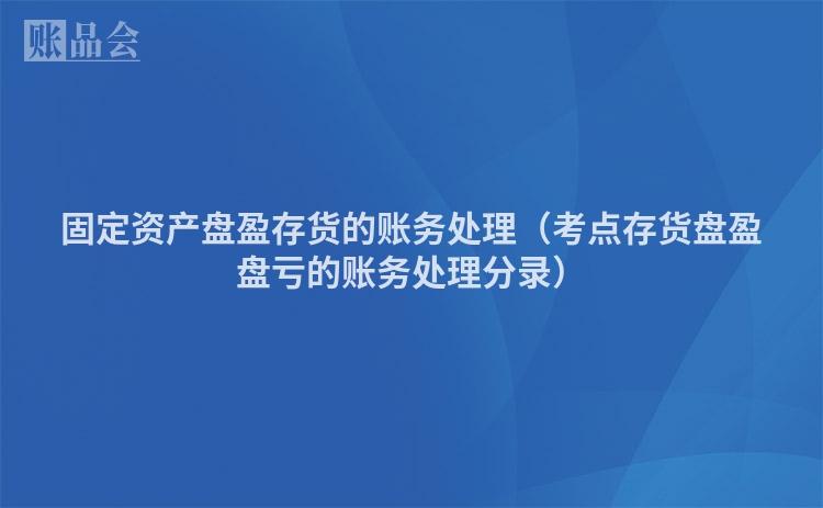 固定资产盘盈存货的账务处理（考点存货盘盈盘亏的账务处理分录）