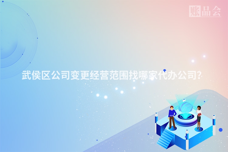武侯区公司变更经营范围找哪家代办公司？
