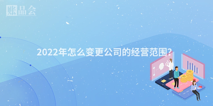 2022年怎么变更公司的经营范围？