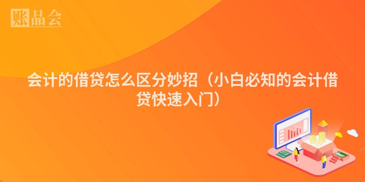 会计的借贷怎么区分妙招（小白必知的会计借贷快速入门）