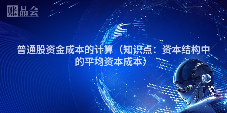 普通股资金成本的计算（知识点：资本结构中的平均资本成本）