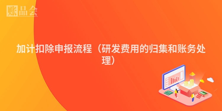 加计扣除申报流程（研发费用的归集和账务处理）