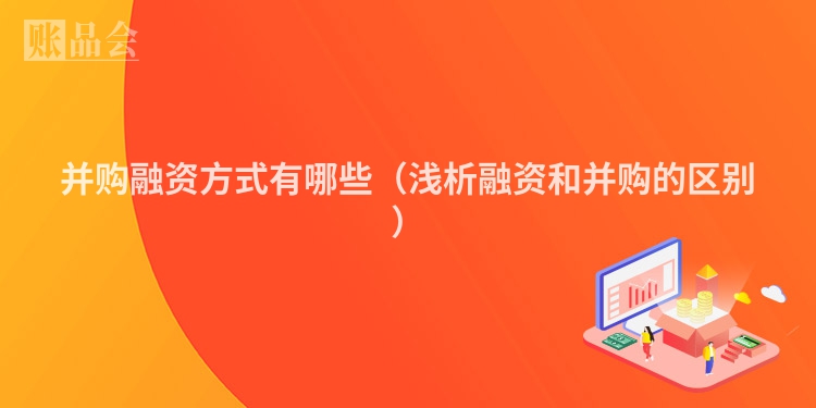 并购融资方式有哪些（浅析融资和并购的区别）