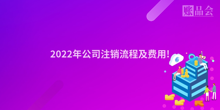 2022年公司注销流程及费用!