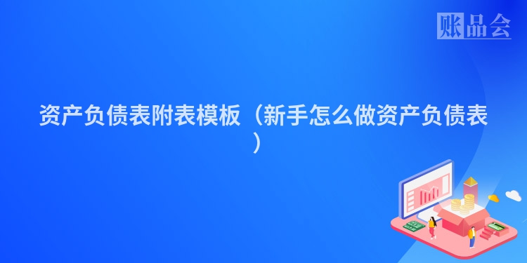 资产负债表附表模板（新手怎么做资产负债表）