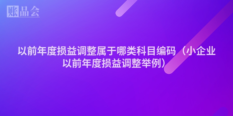 以前年度损益调整属于哪类科目编码（小企业以前年度损益调整举例）