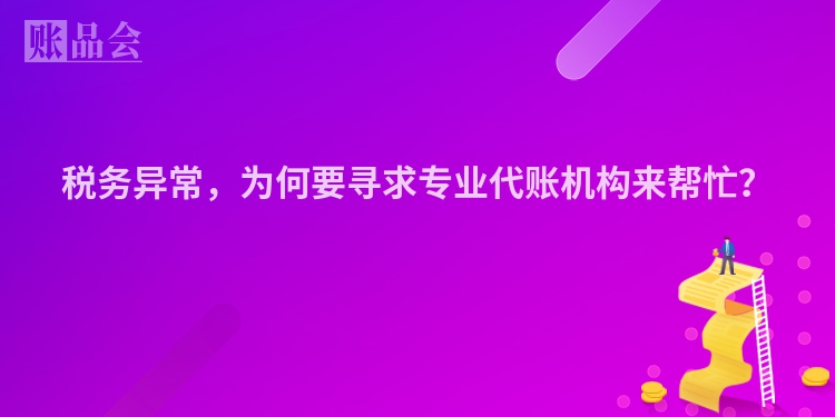 税务异常，为何要寻求专业代账机构来帮忙？