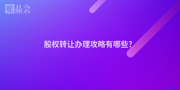 股权转让办理攻略有哪些？