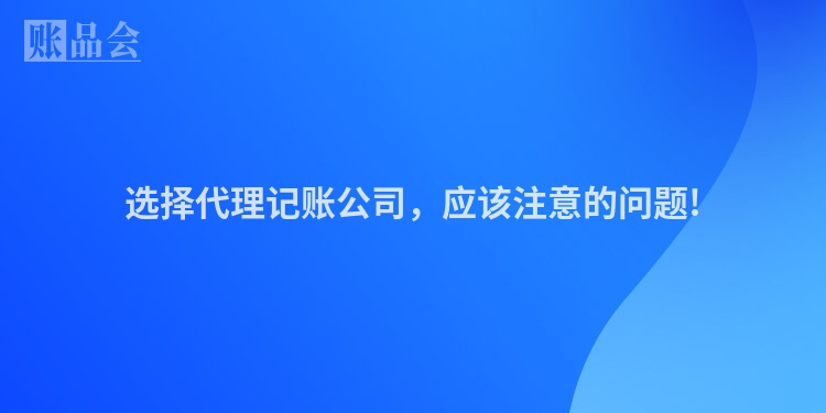 选择代理记账公司，应该注意的问题!