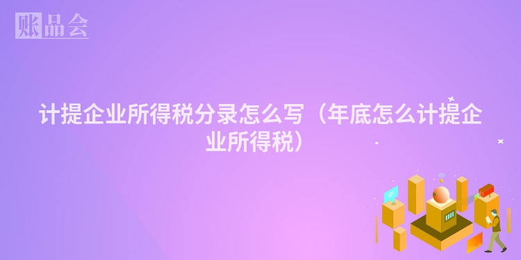 计提企业所得税分录怎么写（年底怎么计提企业所得税）