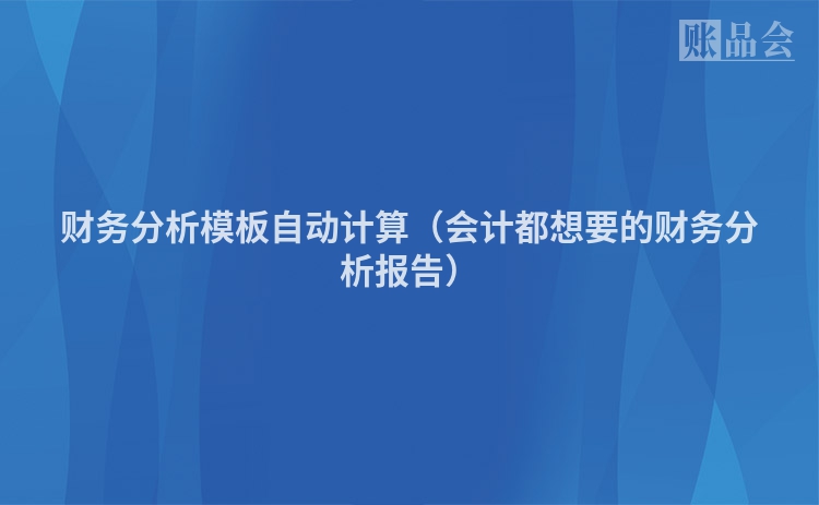 财务分析模板自动计算（会计都想要的财务分析报告）