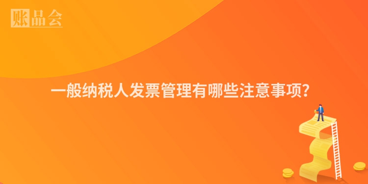 一般纳税人发票管理有哪些注意事项？