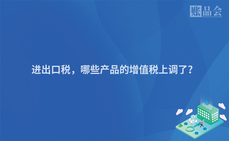 进出口税，哪些产品的增值税上调了？
