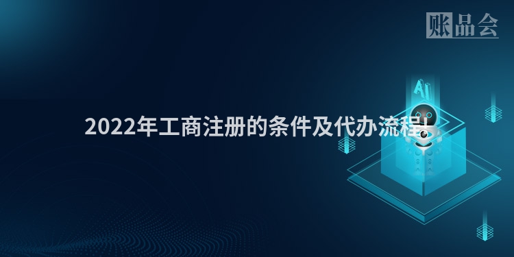 2022年工商注册的条件及代办流程!