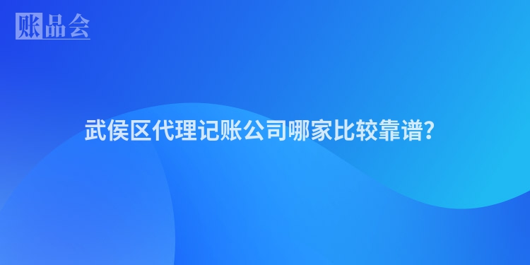 武侯区代理记账公司哪家比较靠谱？