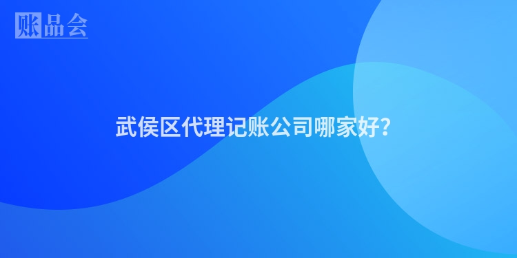 武侯区代理记账公司哪家好？