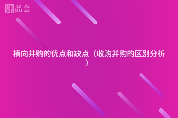 横向并购的优点和缺点（收购并购的区别分析）