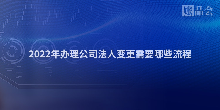 2022年办理公司法人变更需要哪些流程