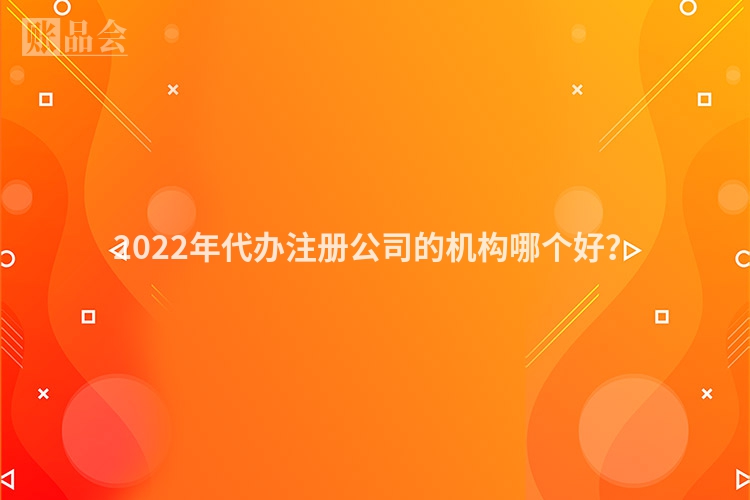 2022年代办注册公司的机构哪个好？