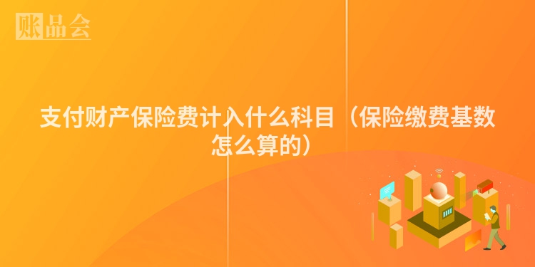 支付财产保险费计入什么科目（保险缴费基数怎么算的）