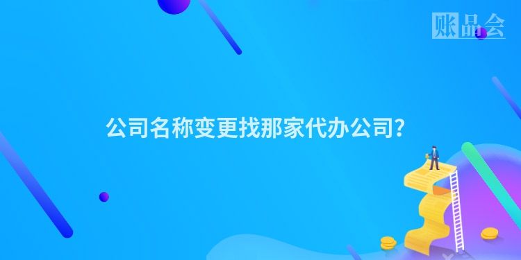 公司名称变更找那家代办公司？