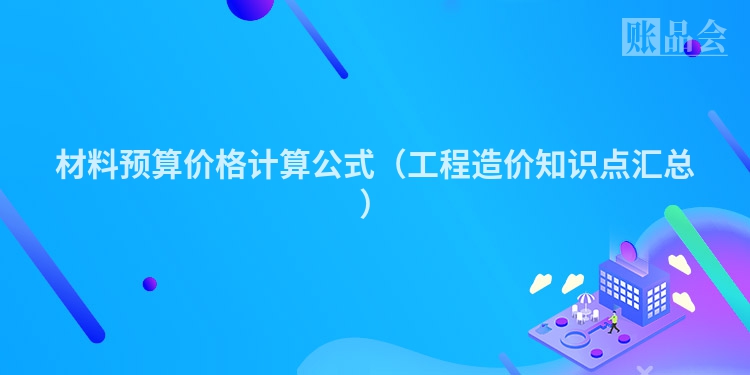 材料预算价格计算公式（工程造价知识点汇总）