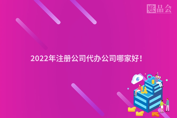 2022年注册公司代办公司哪家好！