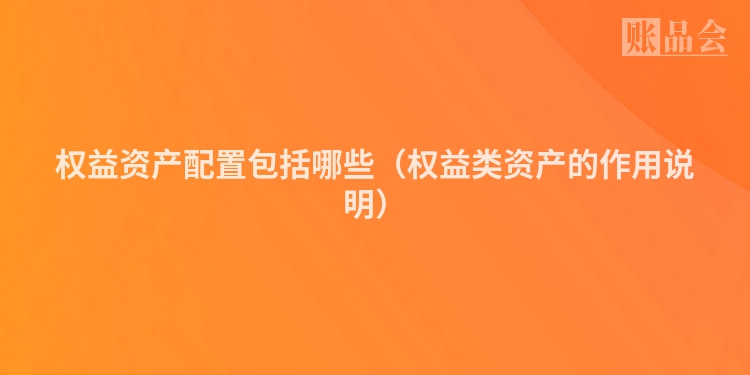 权益资产配置包括哪些（权益类资产的作用说明）