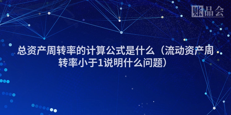 总资产周转率的计算公式是什么（流动资产周转率小于1说明什么问题）