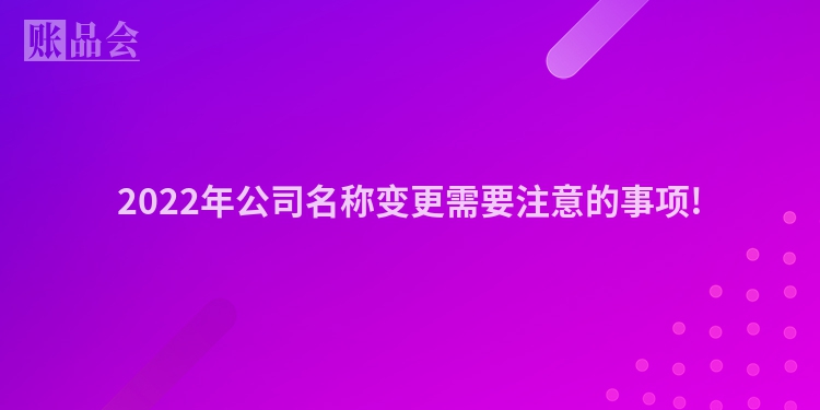 2022年公司名称变更需要注意的事项!