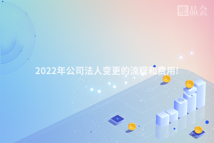 2022年公司法人变更的流程和费用!