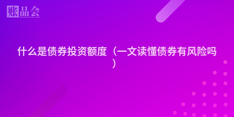 什么是债券投资额度（一文读懂债券有风险吗）
