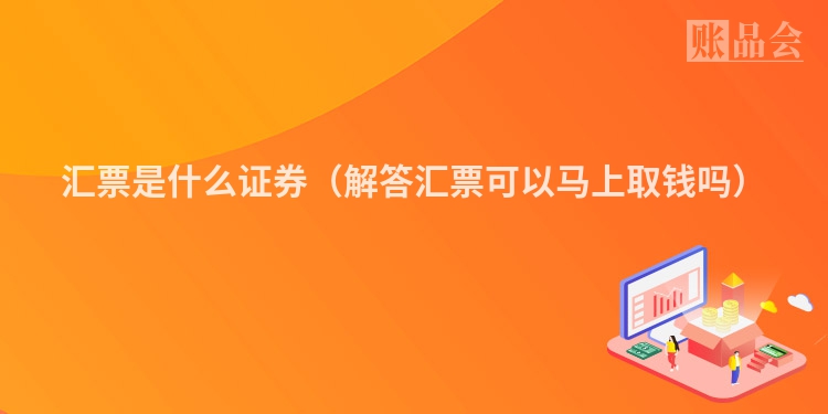 汇票是什么证券（解答汇票可以马上取钱吗）