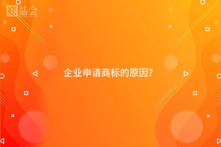 企业申请商标的原因？