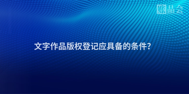 文字作品版权登记应具备的条件？