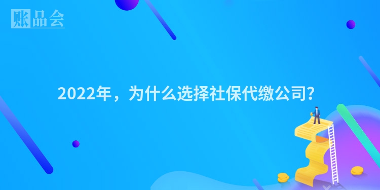 2022年，为什么选择社保代缴公司？