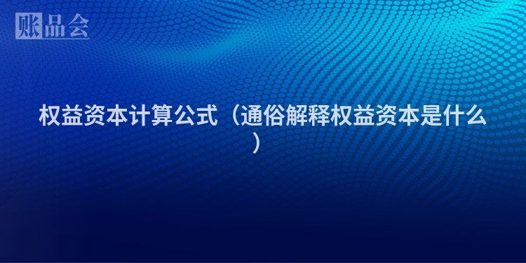 权益资本计算公式（通俗解释权益资本是什么）