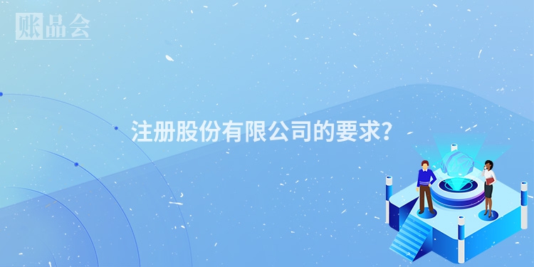注册股份有限公司的要求？