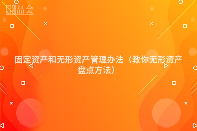 固定资产和无形资产管理办法（教你无形资产盘点方法）