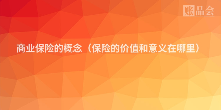 商业保险的概念（保险的价值和意义在哪里）