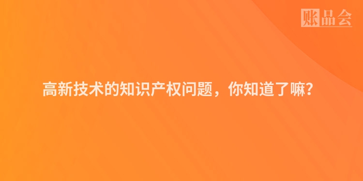 高新技术的知识产权问题，你知道了嘛？
